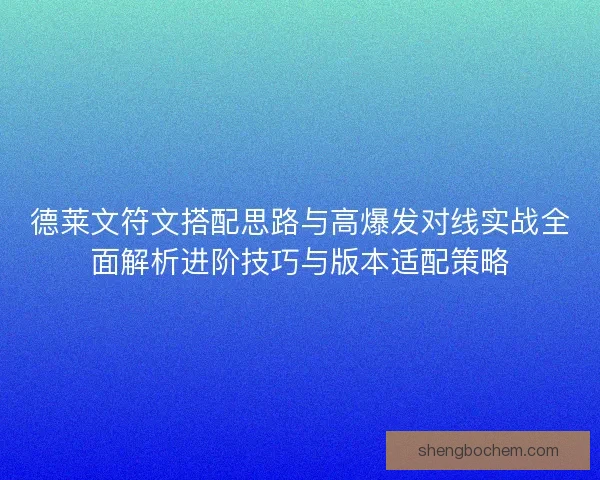德莱文符文搭配思路与高爆发对线实战全面解析进阶技巧与版本适配策略