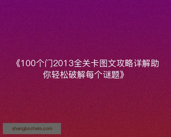 《100个门2013全关卡图文攻略详解助你轻松破解每个谜题》
