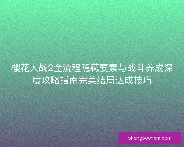 樱花大战2全流程隐藏要素与战斗养成深度攻略指南完美结局达成技巧