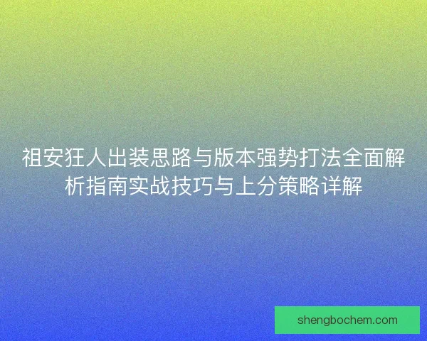 祖安狂人出装思路与版本强势打法全面解析指南实战技巧与上分策略详解 祖安狂人出装思路与版本强势打法全面解析指南实战技巧与上分策略详解