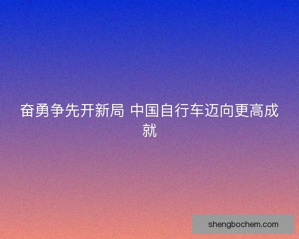 奋勇争先开新局 中国自行车迈向更高成就
