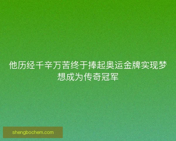 他历经千辛万苦终于捧起奥运金牌实现梦想成为传奇冠军 他历经千辛万苦终于捧起奥运金牌实现梦想成为传奇冠军